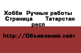  Хобби. Ручные работы - Страница 14 . Татарстан респ.